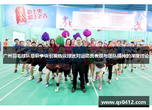 广州羽毛球队意识争议引发热议球迷对运动员表现与团队精神的深度讨论