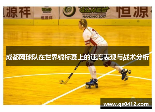 成都网球队在世界锦标赛上的速度表现与战术分析