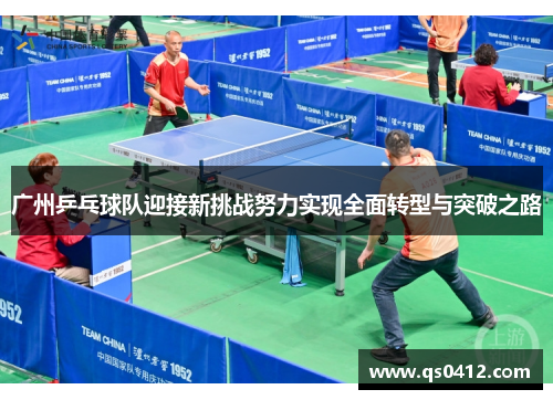 广州乒乓球队迎接新挑战努力实现全面转型与突破之路
