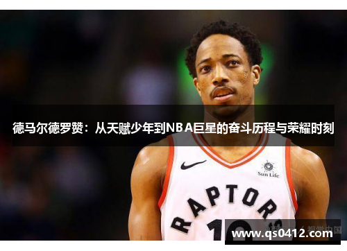 德马尔德罗赞：从天赋少年到NBA巨星的奋斗历程与荣耀时刻