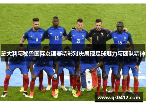 意大利与秘鲁国际友谊赛精彩对决展现足球魅力与团队精神
