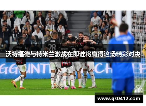 沃特福德与特米兰激战在即谁将赢得这场精彩对决
