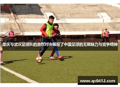 重庆与武汉足球队的激烈对决展现了中国足球的无限魅力与竞争精神